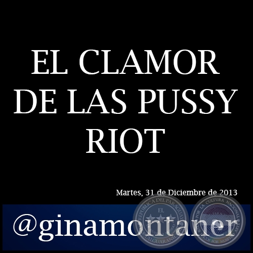 EL CLAMOR DE LAS PUSSY RIOT - Por GINA MONTANER - Martes, 31 de Diciembre de 2013